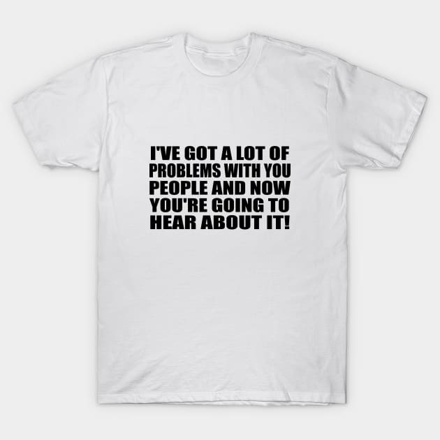 I've got a lot of problems with you people and now you're going to hear about it T-Shirt by It'sMyTime